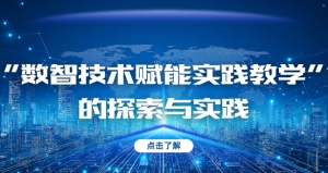 “数智技术赋能实践教学”的探索与实践